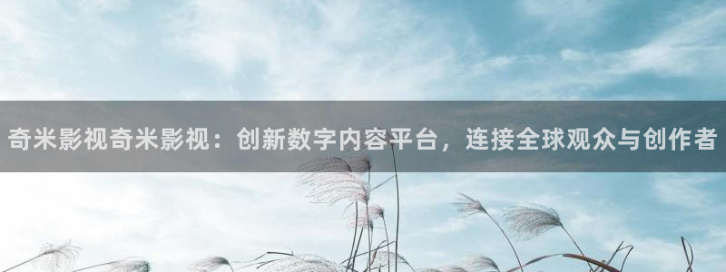 伊人影院欧美另类久久：奇米影视奇米影视：创新数字内容平台，连接全球观众与创作者