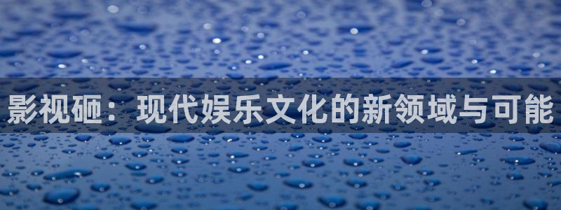 久久在线观看免费视频：影视砸：现代娱乐文化的新领域与可能