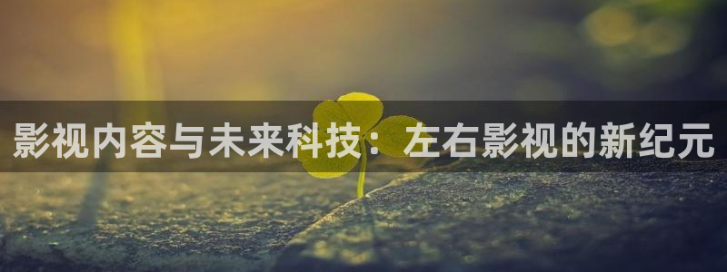 久久影视电视剧免费网站：影视内容与未来科技：左右影视的新纪元