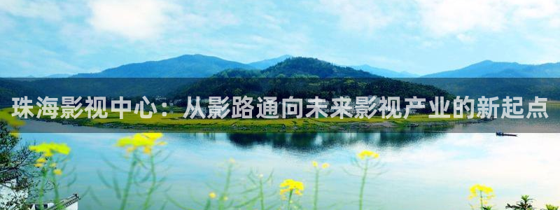 久久999热精品视频：珠海影视中心：从影路通向未来影视产业的新起点