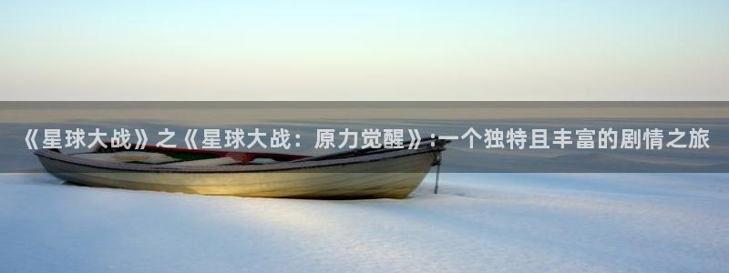 久久一区精品视频：《星球大战》之《星球大战：原力觉醒》:一个独特且丰富的剧情之旅