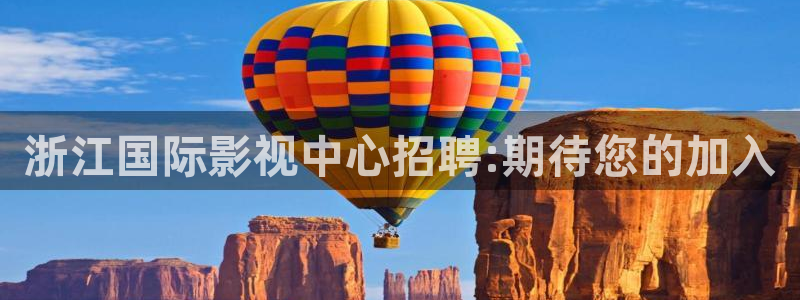 久久窝窝影院大香：浙江国际影视中心招聘:期待您的加入
